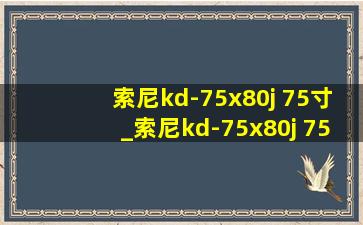 索尼kd-75x80j 75寸_索尼kd-75x80j 75英寸测评